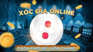 Cách chơi xóc đĩa, bỏ túi bí quyết chơi hay, dễ dàng thắng lơn