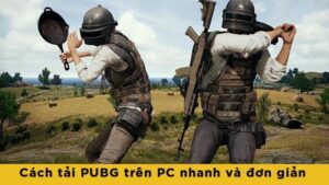 Cách tải PUBG trên PC: Hướng dẫn cách tải nhanh và đơn giản