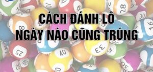 Cách đánh lô dễ ăn nhất - Bí quyết chơi lô đề thành công