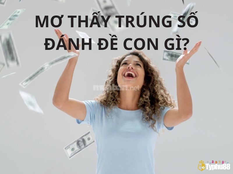 Cùng typhu88 tìm hiểu về mơ thấy bạn trúng lô đề đánh con gì nhé 