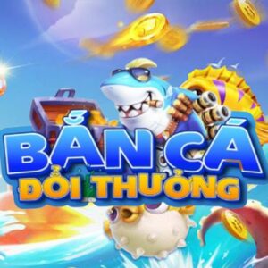 Bắn cá đổi thưởng - Giải trí đỉnh cao nhận thưởng cực lớn
