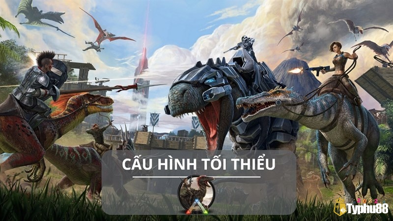 Để tải Ark Survival Evolved thành công cần đảm cấu hình tối thiểu thiết bị tương thích
