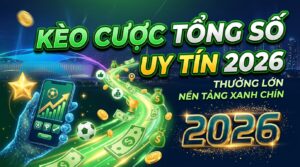 Kèo cược tổng số uy tín: Nền tảng xanh chín, thưởng lớn 2026